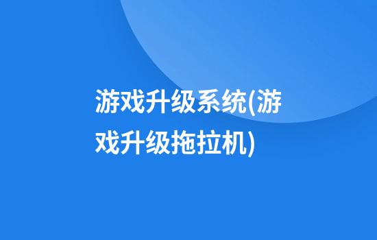 游戏升级系统(游戏升级拖拉机)