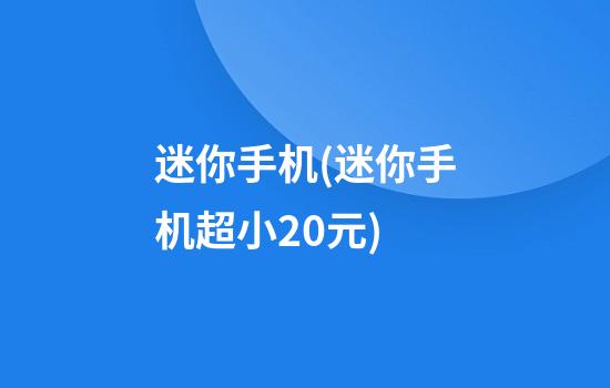 迷你手机(迷你手机超小20元)