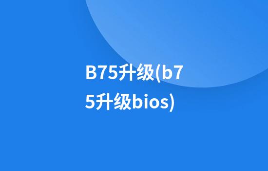 B75升级(b75升级bios)