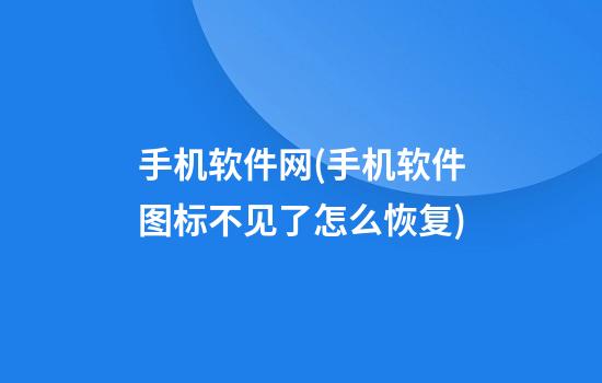 手机软件网(手机软件图标不见了怎么恢复)