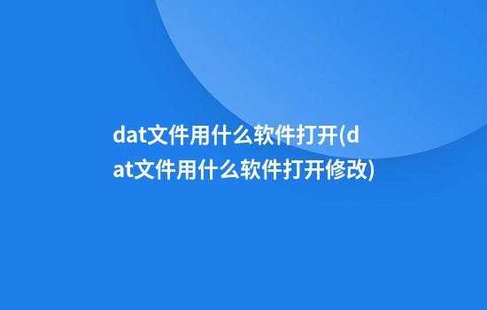 dat文件用什么软件打开(dat文件用什么软件打开修改)