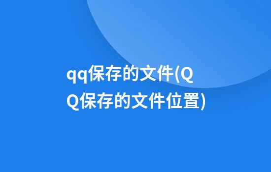 qq保存的文件(QQ保存的文件位置)