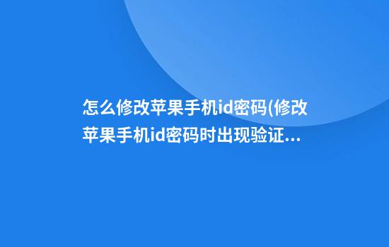 怎么修改苹果手机id密码(修改苹果手机id密码时出现验证失败)