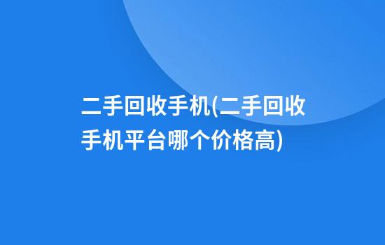 二手回收手机(二手回收手机平台哪个价格高)