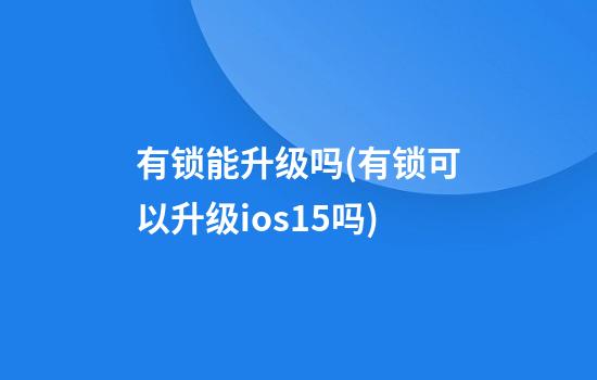 有锁能升级吗(有锁可以升级ios15吗)