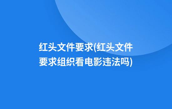 红头文件要求(红头文件要求组织看电影违法吗)