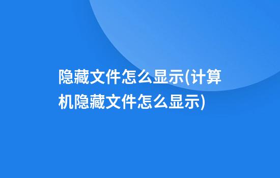 隐藏文件怎么显示(计算机隐藏文件怎么显示)