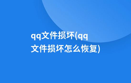 qq文件损坏(qq文件损坏怎么恢复)