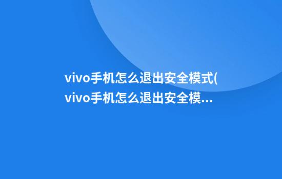 vivo手机怎么退出安全模式(vivo手机怎么退出安全模式教学)