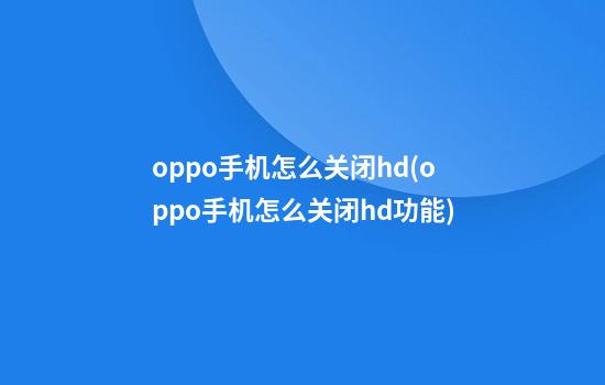 oppo手机怎么关闭hd(oppo手机怎么关闭hd功能)